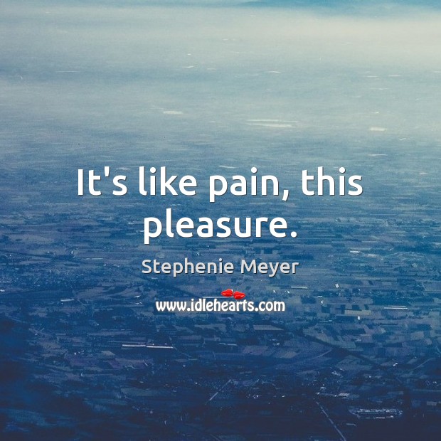 It’s like pain, this pleasure. Stephenie Meyer Picture Quote