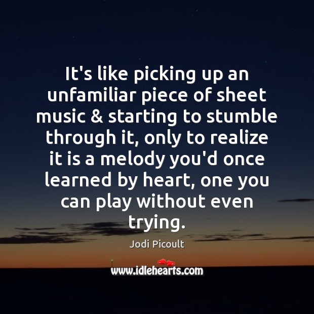 It’s like picking up an unfamiliar piece of sheet music & starting to Jodi Picoult Picture Quote