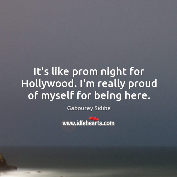 It’s like prom night for Hollywood. I’m really proud of myself for being here. Gabourey Sidibe Picture Quote