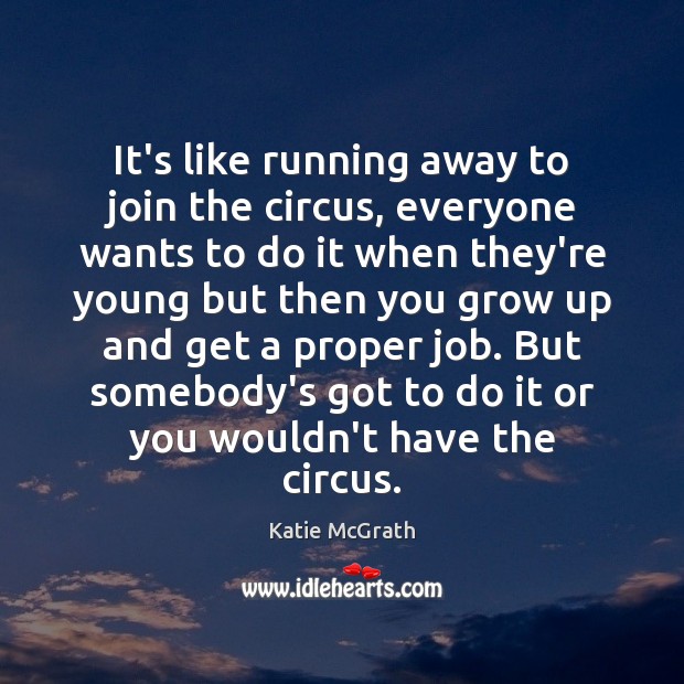 It’s like running away to join the circus, everyone wants to do Katie McGrath Picture Quote