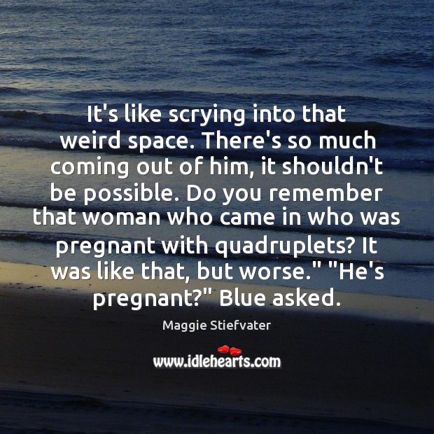 It’s like scrying into that weird space. There’s so much coming out Maggie Stiefvater Picture Quote
