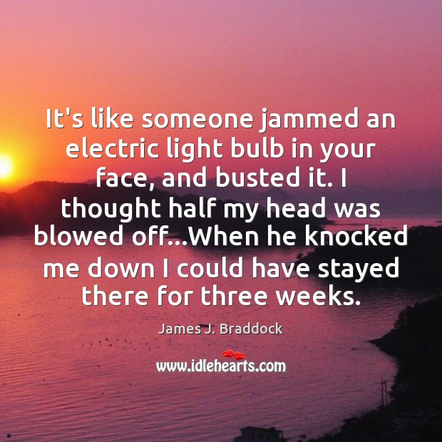 It’s like someone jammed an electric light bulb in your face, and James J. Braddock Picture Quote