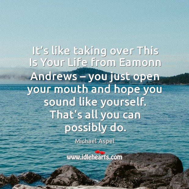 It’s like taking over this is your life from eamonn andrews – you just open your mouth Michael Aspel Picture Quote