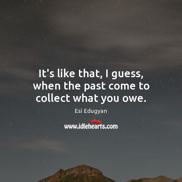 It’s like that, I guess, when the past come to collect what you owe. Esi Edugyan Picture Quote
