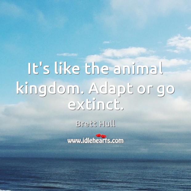It’s like the animal kingdom. Adapt or go extinct. Brett Hull Picture Quote