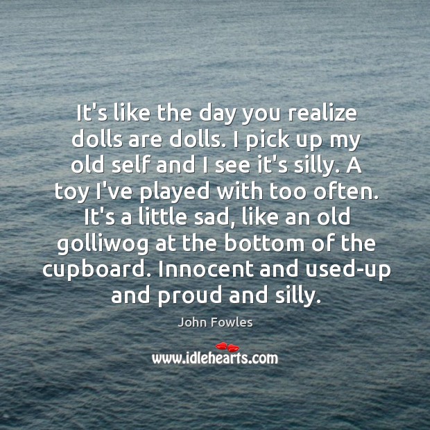 It’s like the day you realize dolls are dolls. I pick up John Fowles Picture Quote