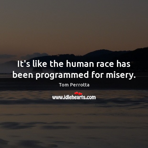 It’s like the human race has been programmed for misery. Tom Perrotta Picture Quote