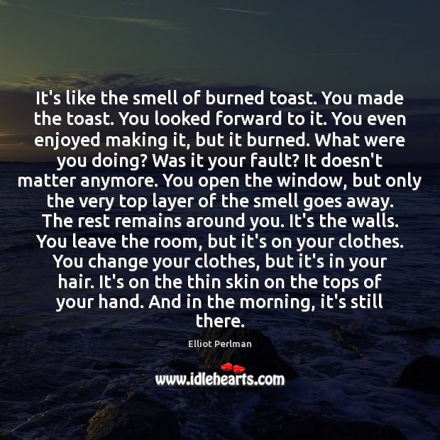 It’s like the smell of burned toast. You made the toast. You Image