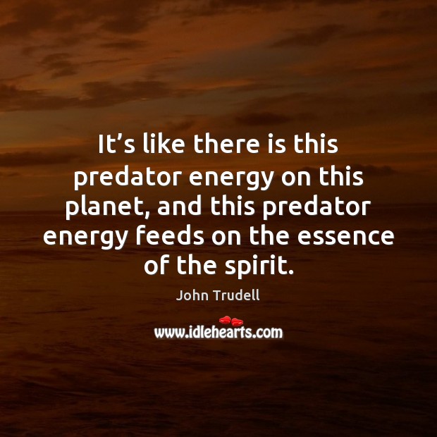 It’s like there is this predator energy on this planet, and John Trudell Picture Quote