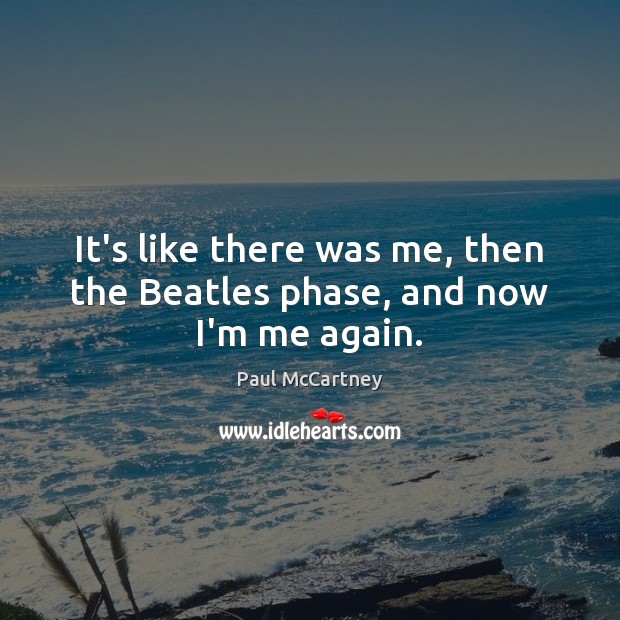 It’s like there was me, then the Beatles phase, and now I’m me again. Image