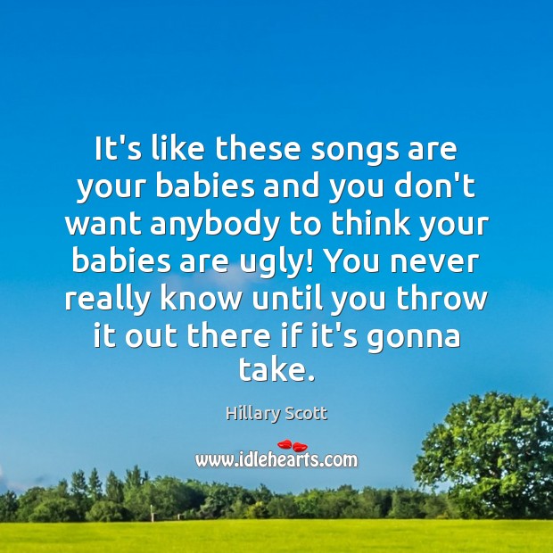 It’s like these songs are your babies and you don’t want anybody Hillary Scott Picture Quote