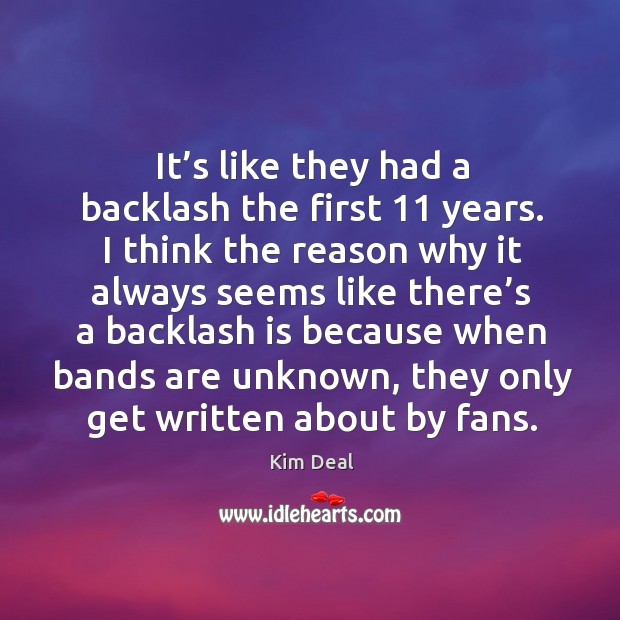 It’s like they had a backlash the first 11 years. I think the reason why it always seems Kim Deal Picture Quote