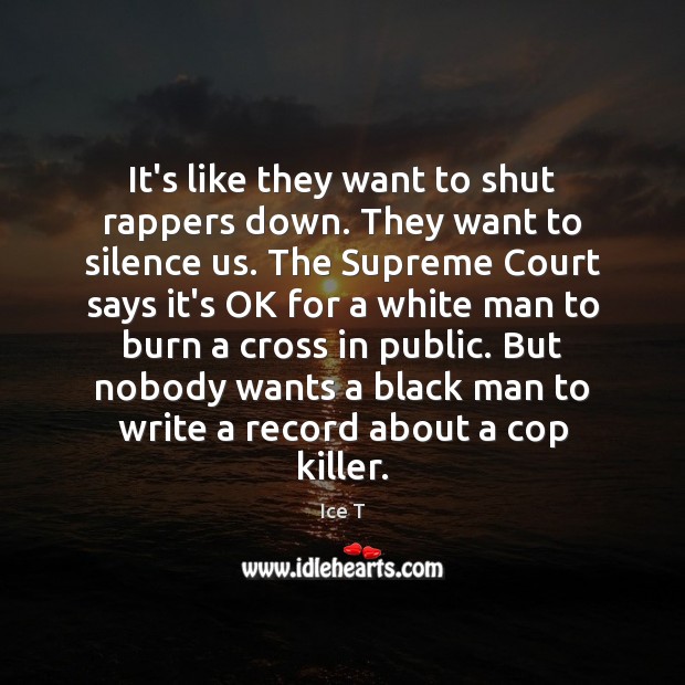 It’s like they want to shut rappers down. They want to silence Ice T Picture Quote