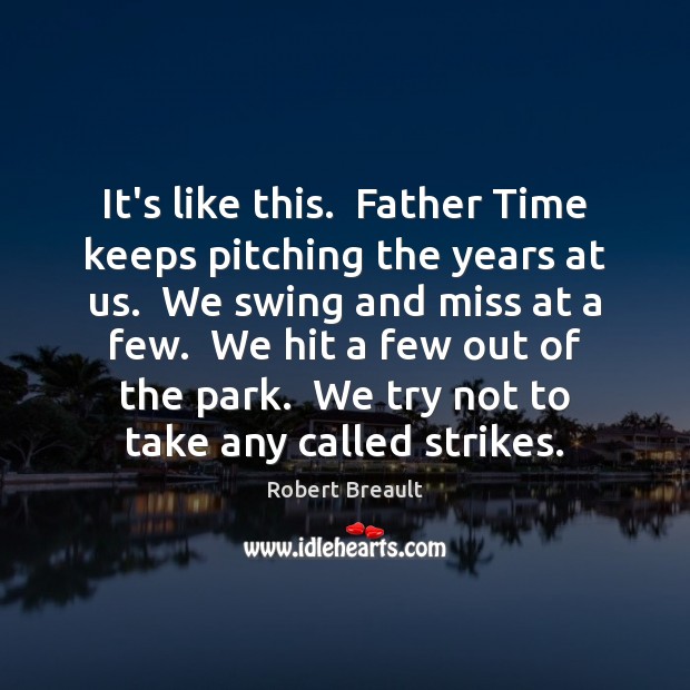 It’s like this.  Father Time keeps pitching the years at us.  We Image