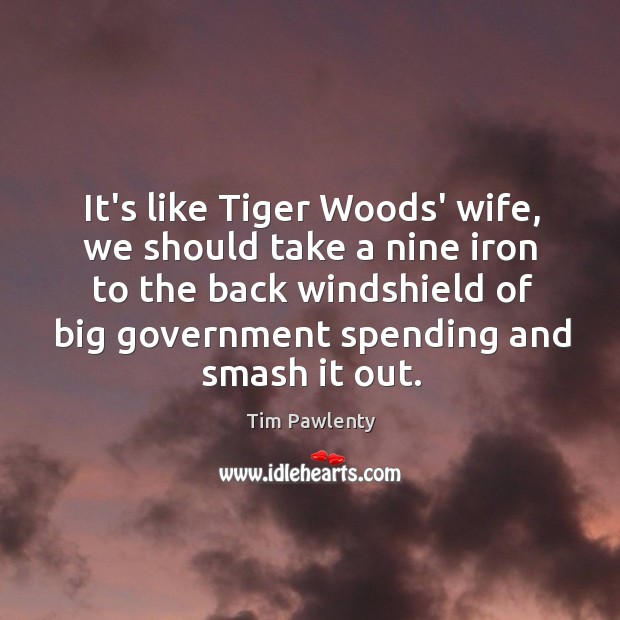 It’s like Tiger Woods’ wife, we should take a nine iron to Tim Pawlenty Picture Quote