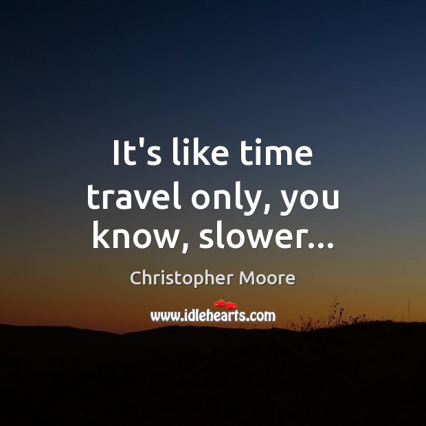 It’s like time travel only, you know, slower… Christopher Moore Picture Quote