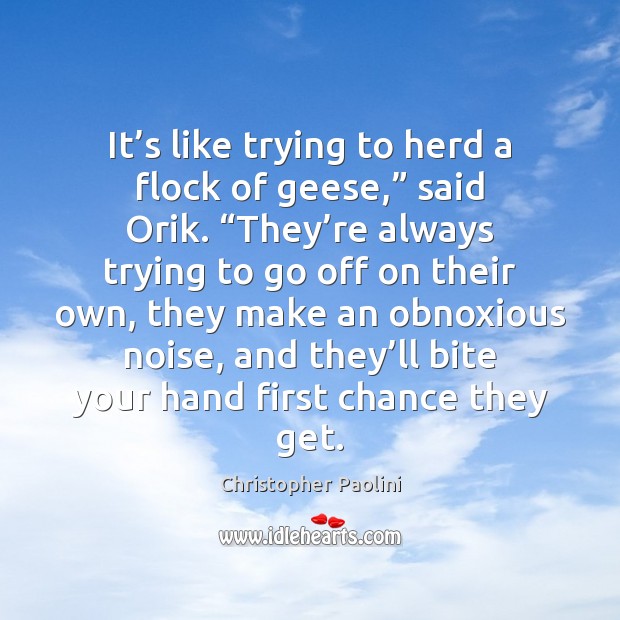 It’s like trying to herd a flock of geese,” said Orik. “ Christopher Paolini Picture Quote