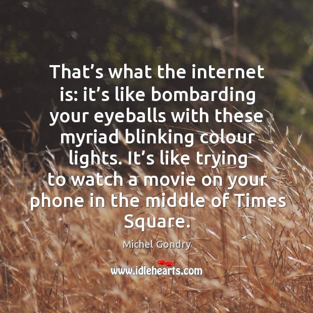 It’s like trying to watch a movie on your phone in the middle of times square. Michel Gondry Picture Quote