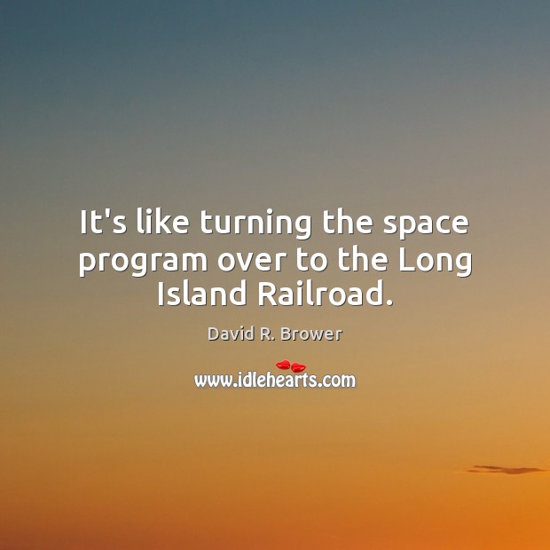 It’s like turning the space program over to the Long Island Railroad. David R. Brower Picture Quote