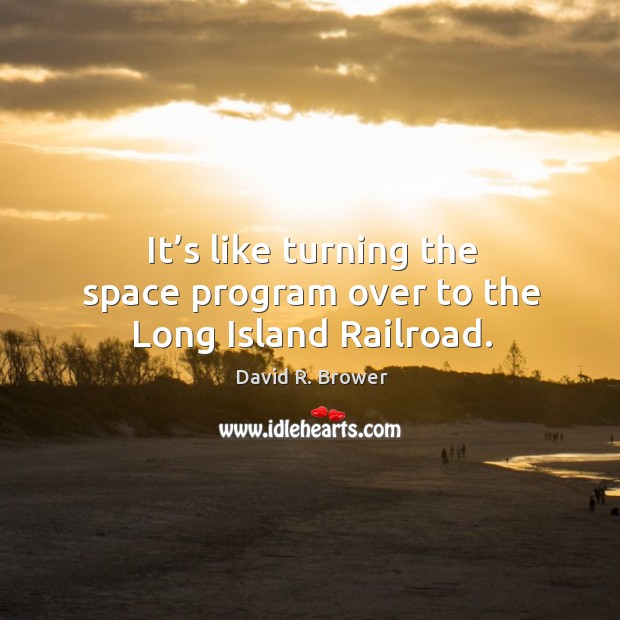 It’s like turning the space program over to the long island railroad. David R. Brower Picture Quote