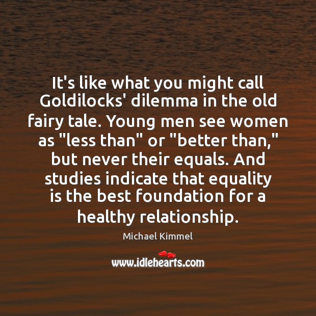 It’s like what you might call Goldilocks’ dilemma in the old fairy Equality Quotes Image