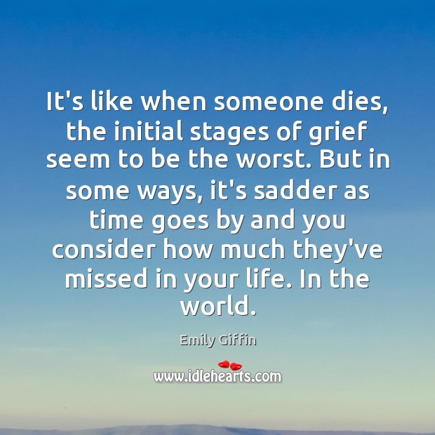 It’s like when someone dies, the initial stages of grief seem to Emily Giffin Picture Quote