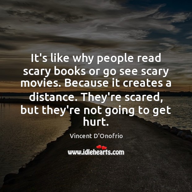 It’s like why people read scary books or go see scary movies. Vincent D’Onofrio Picture Quote