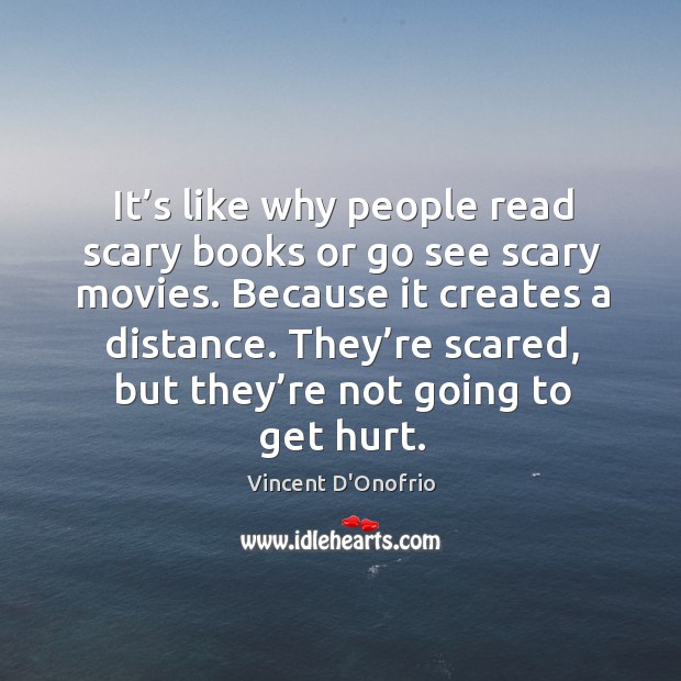 It’s like why people read scary books or go see scary movies. Because it creates a distance. Vincent D’Onofrio Picture Quote