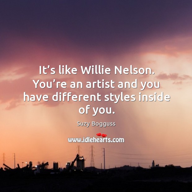 It’s like willie nelson. You’re an artist and you have different styles inside of you. Suzy Bogguss Picture Quote