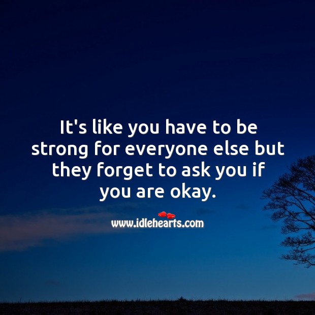 It’s like you have to be strong for everyone Be Strong Quotes Image