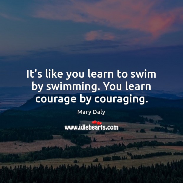 It’s like you learn to swim by swimming. You learn courage by couraging. Image