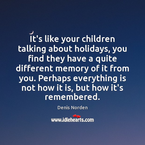 It’s like your children talking about holidays, you find they have a Denis Norden Picture Quote