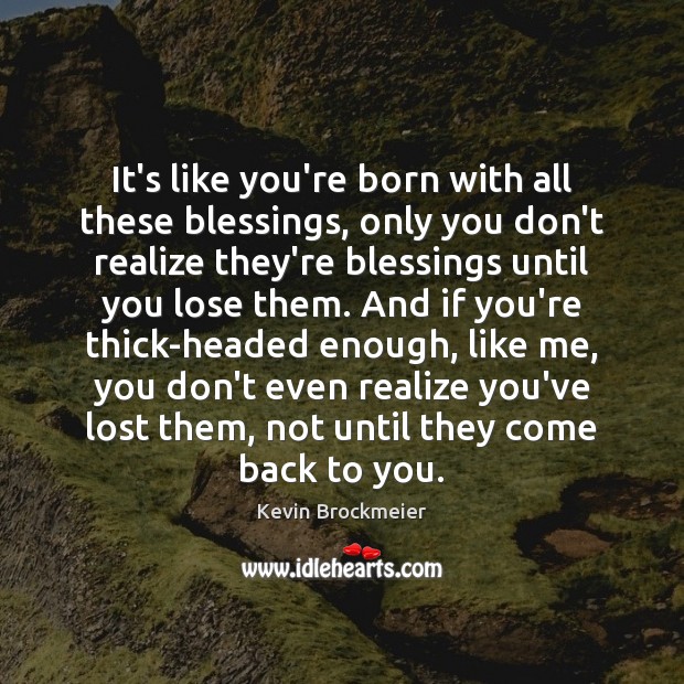 It’s like you’re born with all these blessings, only you don’t realize Kevin Brockmeier Picture Quote
