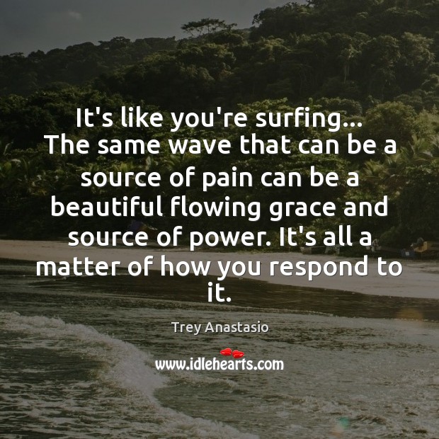 It’s like you’re surfing… The same wave that can be a source Trey Anastasio Picture Quote