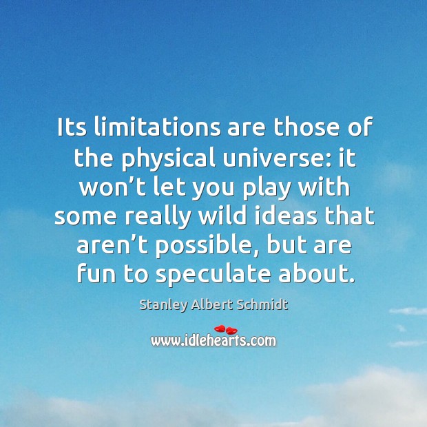 Its limitations are those of the physical universe: it won’t let you play with some really wild ideas Stanley Albert Schmidt Picture Quote