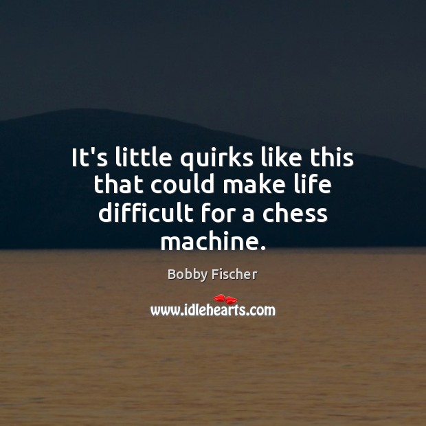 It’s little quirks like this that could make life difficult for a chess machine. Bobby Fischer Picture Quote