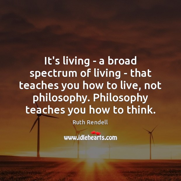 It’s living – a broad spectrum of living – that teaches you Ruth Rendell Picture Quote
