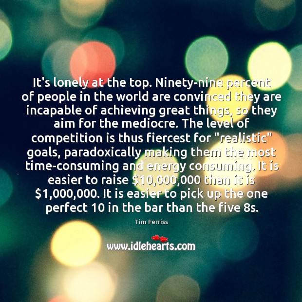 It’s lonely at the top. Ninety-nine percent of people in the world Tim Ferriss Picture Quote