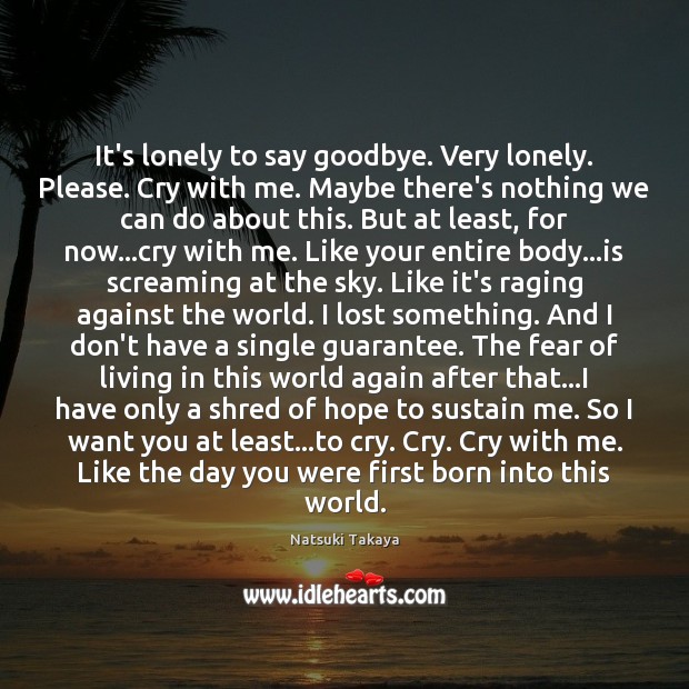It’s lonely to say goodbye. Very lonely. Please. Cry with me. Maybe Goodbye Quotes Image