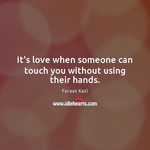 It’s love when someone can touch you without using their hands. Faraaz Kazi Picture Quote