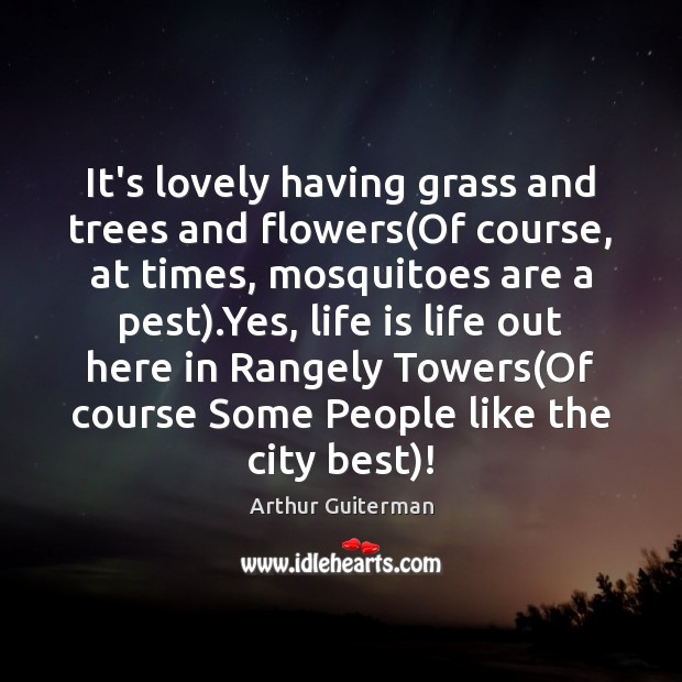 It’s lovely having grass and trees and flowers(Of course, at times, Arthur Guiterman Picture Quote
