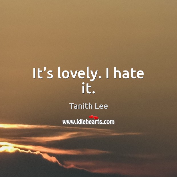 It’s lovely. I hate it. Tanith Lee Picture Quote