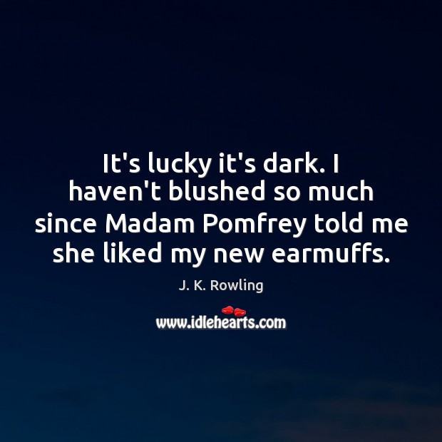 It’s lucky it’s dark. I haven’t blushed so much since Madam Pomfrey Image