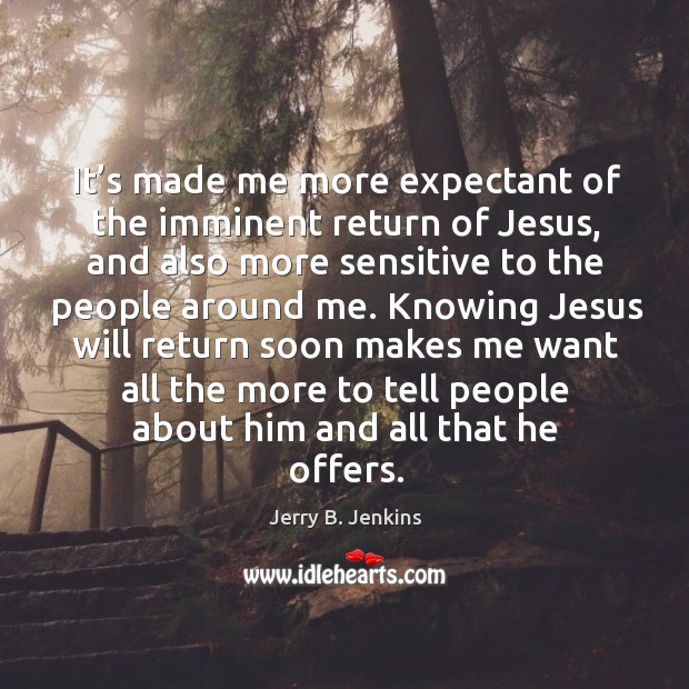 It’s made me more expectant of the imminent return of jesus Jerry B. Jenkins Picture Quote