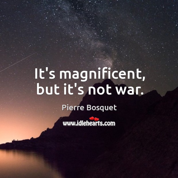 It’s magnificent, but it’s not war. Image