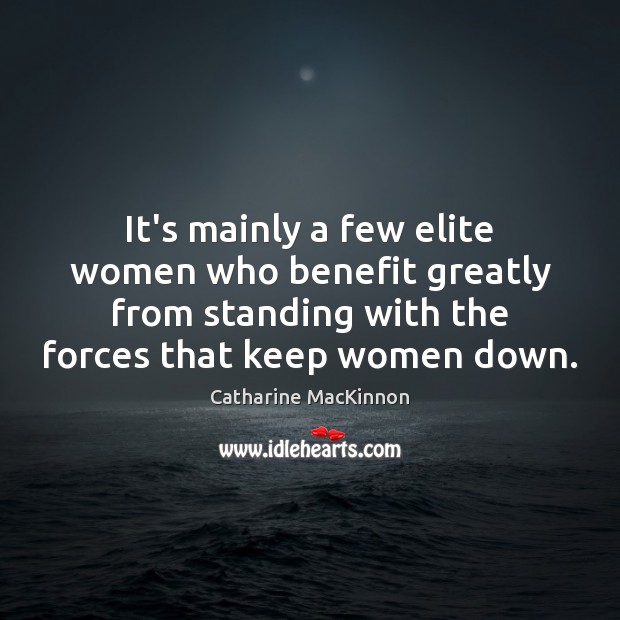 It’s mainly a few elite women who benefit greatly from standing with Catharine MacKinnon Picture Quote