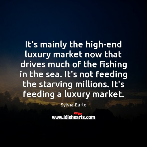 It’s mainly the high-end luxury market now that drives much of the Sylvia Earle Picture Quote