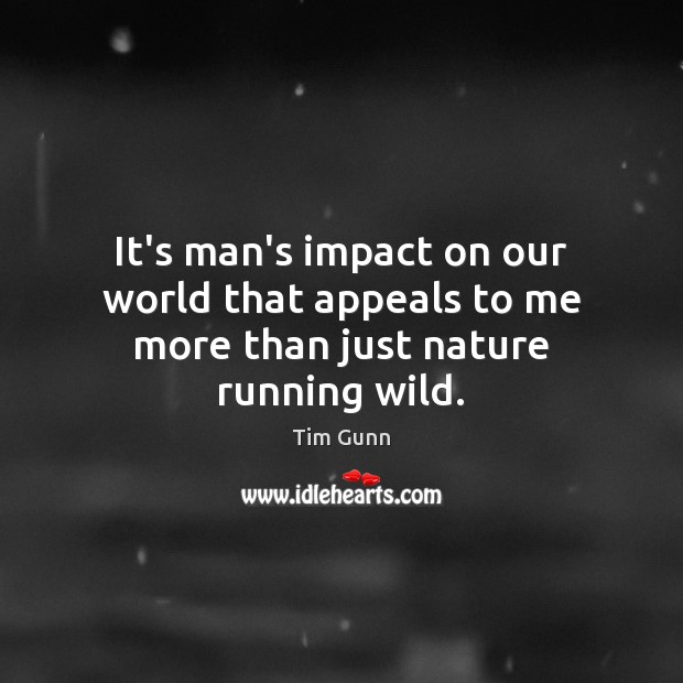 It’s man’s impact on our world that appeals to me more than just nature running wild. Tim Gunn Picture Quote