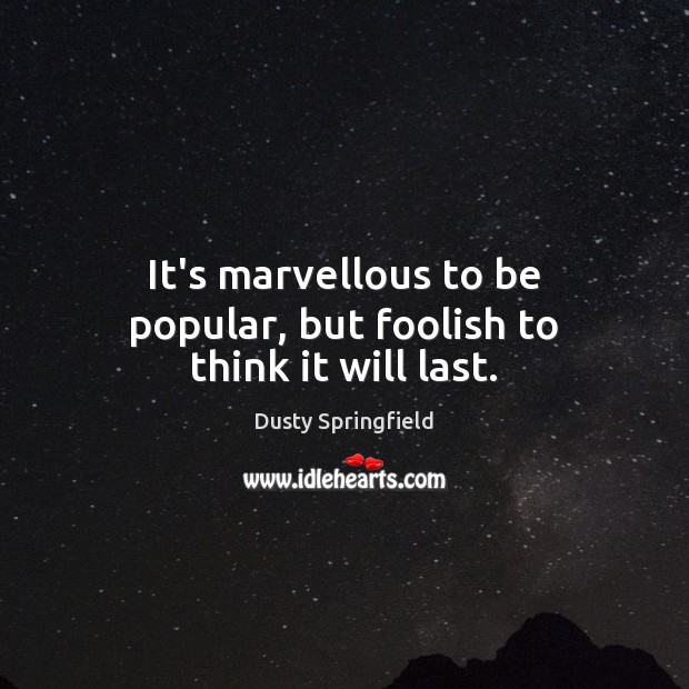 It’s marvellous to be popular, but foolish to think it will last. Image