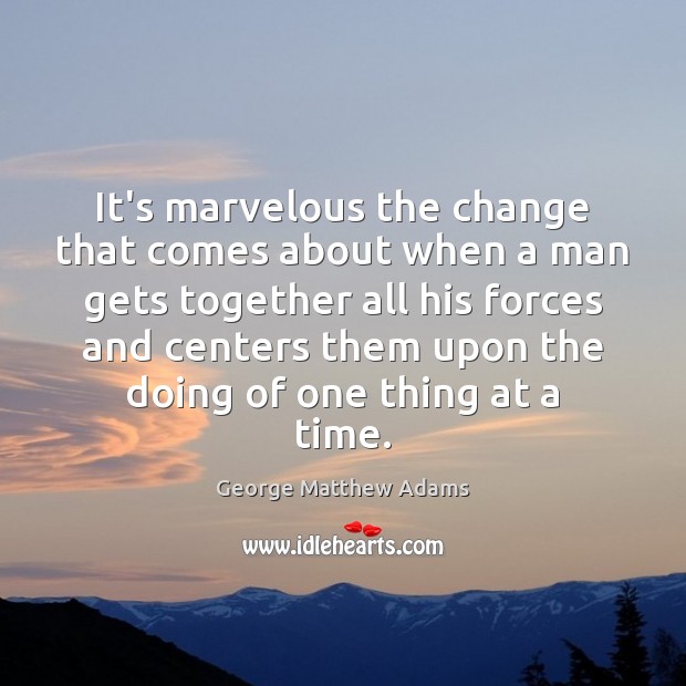 It’s marvelous the change that comes about when a man gets together George Matthew Adams Picture Quote